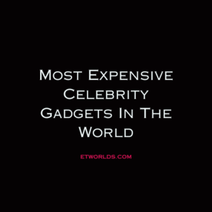 Most Expensive Celebrity Gadgets in the world